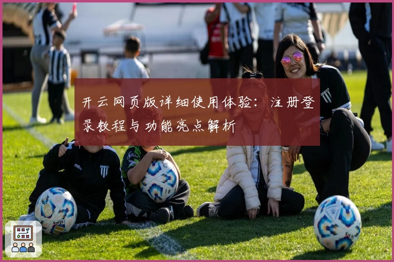 开云网页版详细使用体验：注册登录教程与功能亮点解析