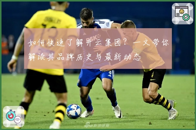 如何快速了解开云集团？一文带你解读其品牌历史与最新动态