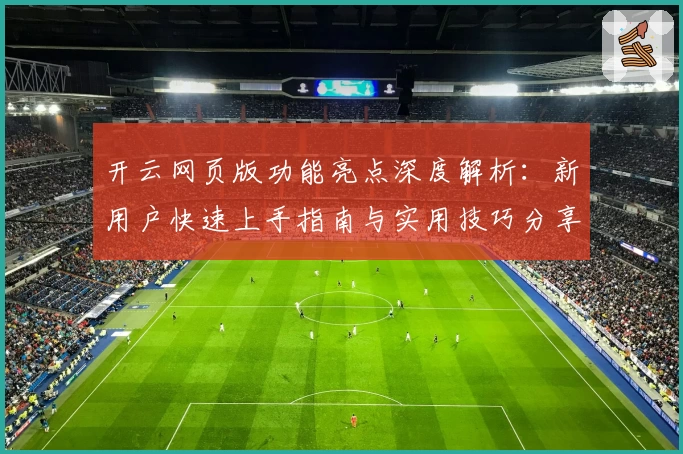 开云网页版功能亮点深度解析：新用户快速上手指南与实用技巧分享