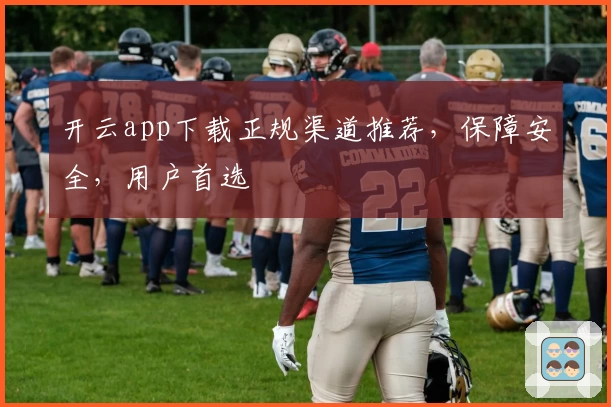 开云app下载正规渠道推荐，保障安全，用户首选