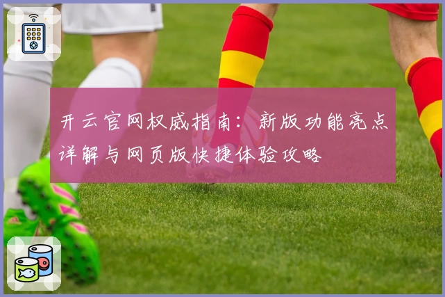 开云官网权威指南:新版功能亮点详解与网页版快捷体验攻略