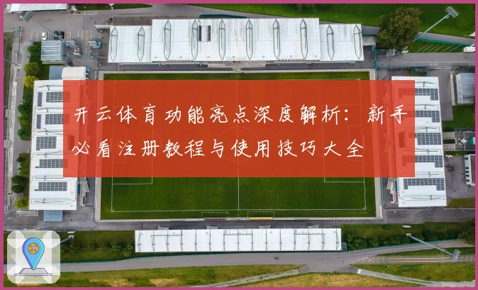 开云体育功能亮点深度解析：新手必看注册教程与使用技巧大全