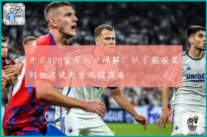 开云app官方入口详解：从下载安装到初次使用全流程指南