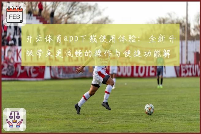 开云体育app下载使用体验：全新升级带来更流畅的操作与便捷功能解析