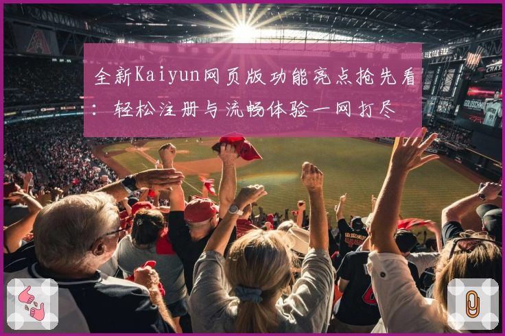 全新Kaiyun网页版功能亮点抢先看：轻松注册与流畅体验一网打尽