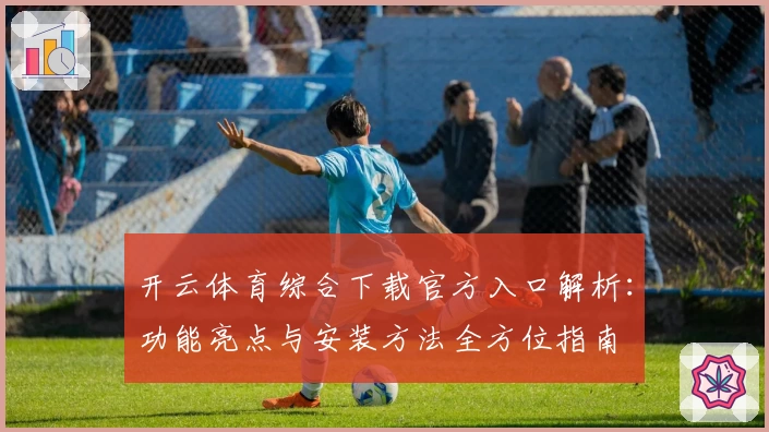 开云体育综合下载官方入口解析：功能亮点与安装方法全方位指南