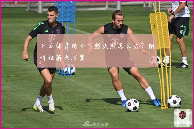 开云体育综合下载失败怎么办？附详细解决方案