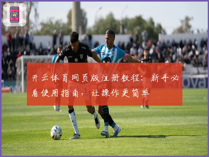 开云体育网页版注册教程：新手必看使用指南，让操作更简单
