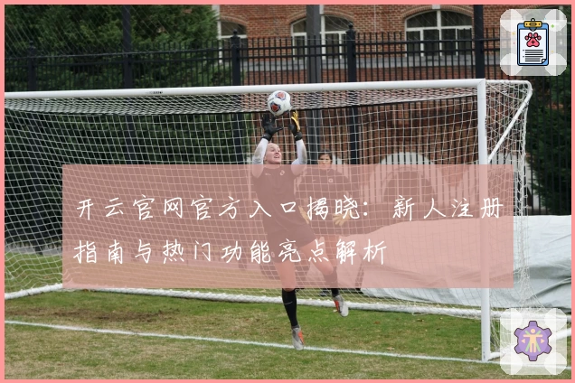 开云官网官方入口揭晓：新人注册指南与热门功能亮点解析
