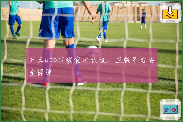 开云app下载官方认证，正版平台安全保障