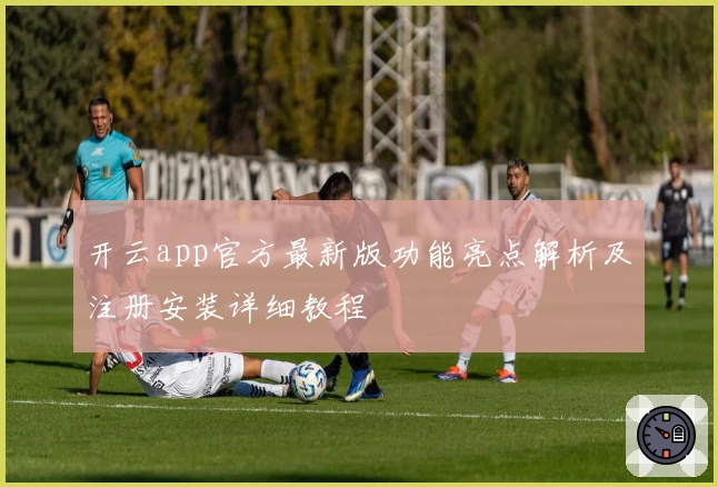 开云app官方最新版功能亮点解析及注册安装详细教程
