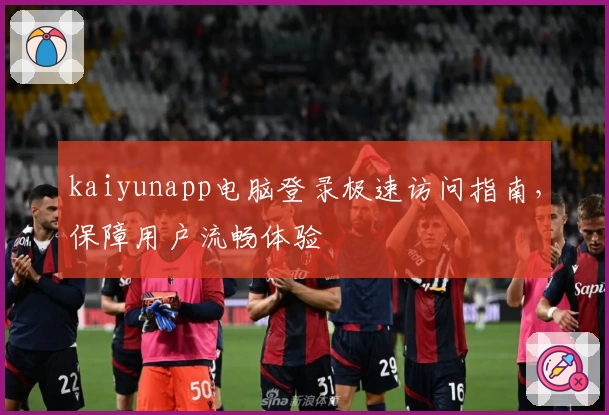 kaiyunapp电脑登录极速访问指南，保障用户流畅体验