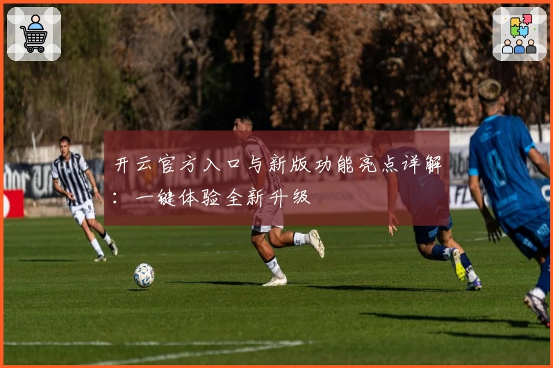 开云官方入口与新版功能亮点详解：一键体验全新升级