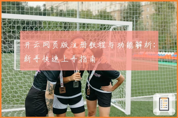 开云网页版注册教程与功能解析：新手快速上手指南