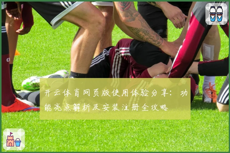开云体育网页版使用体验分享：功能亮点解析及安装注册全攻略