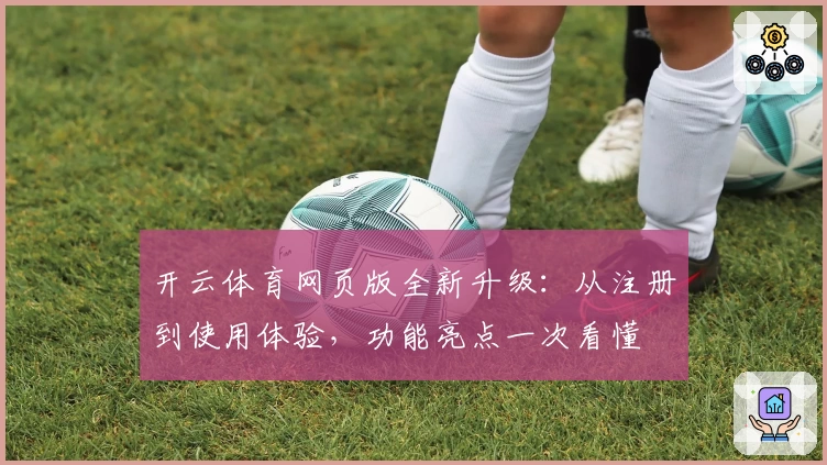 开云体育网页版全新升级：从注册到使用体验，功能亮点一次看懂