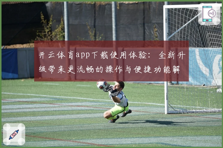 开云体育app下载使用体验：全新升级带来更流畅的操作与便捷功能解析