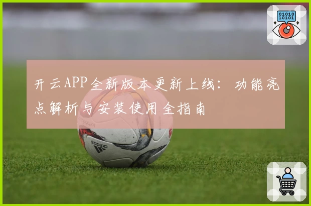 开云APP全新版本更新上线：功能亮点解析与安装使用全指南