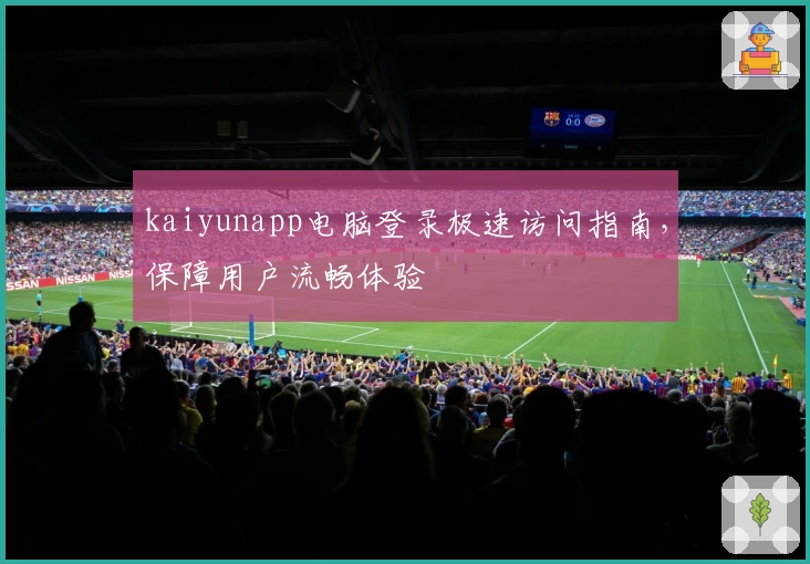kaiyunapp电脑登录极速访问指南，保障用户流畅体验