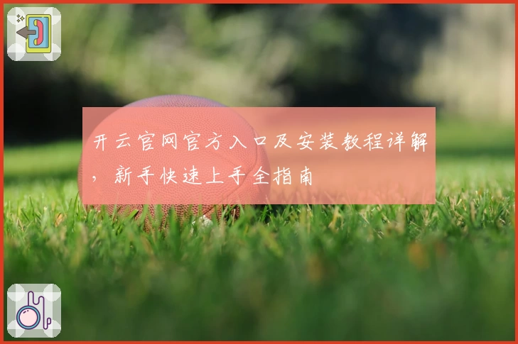 开云官网官方入口及安装教程详解，新手快速上手全指南