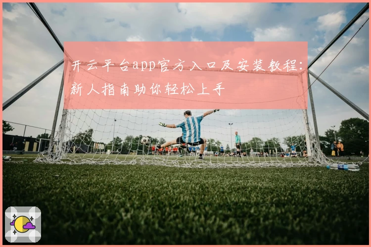 开云平台app官方入口及安装教程：新人指南助你轻松上手