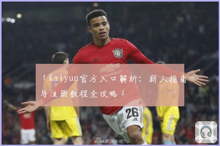 「Kaiyun官方入口解析：新人指南与注册教程全攻略」