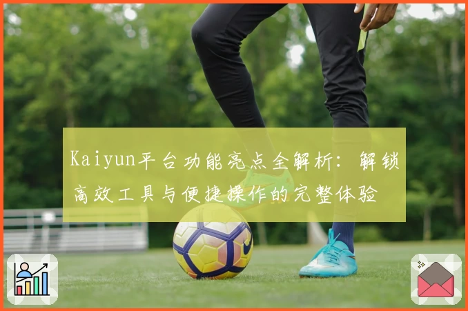 Kaiyun平台功能亮点全解析：解锁高效工具与便捷操作的完整体验