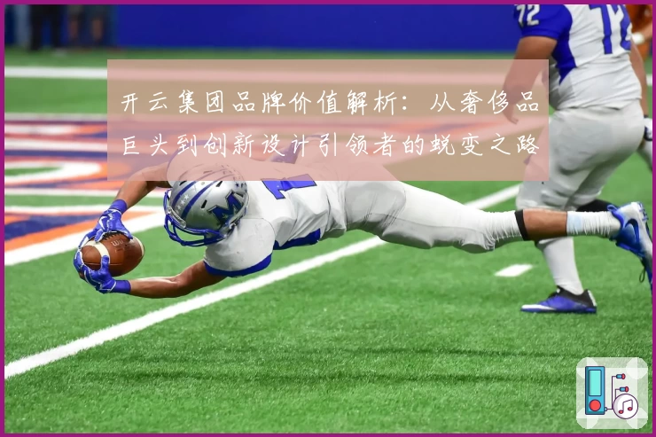 开云集团品牌价值解析：从奢侈品巨头到创新设计引领者的蜕变之路