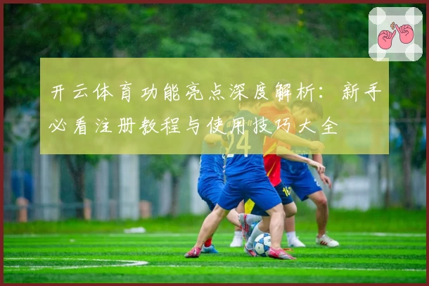 开云体育功能亮点深度解析：新手必看注册教程与使用技巧大全
