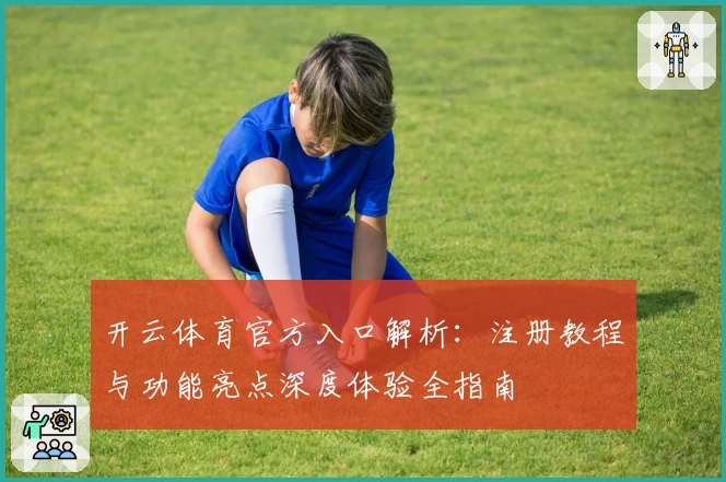 开云体育官方入口解析：注册教程与功能亮点深度体验全指南