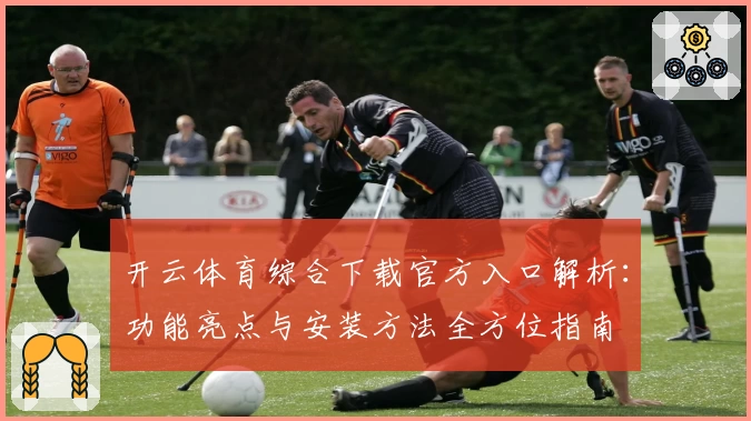 开云体育综合下载官方入口解析：功能亮点与安装方法全方位指南