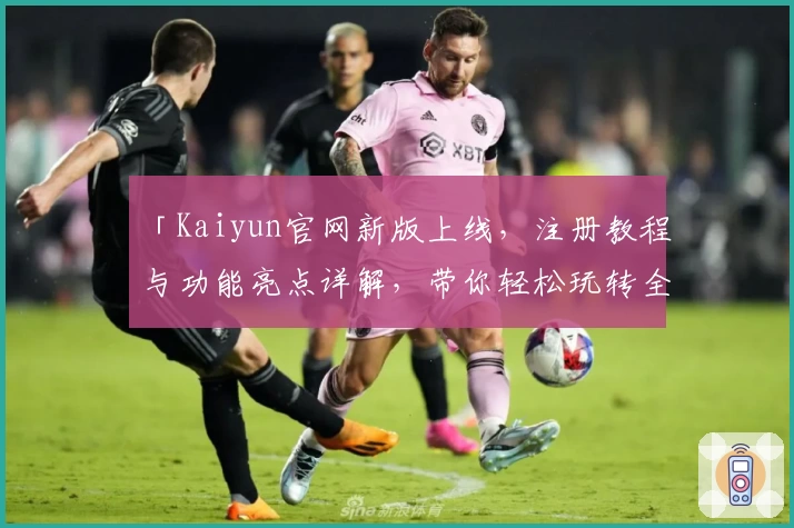 「Kaiyun官网新版上线，注册教程与功能亮点详解，带你轻松玩转全新平台！」