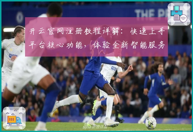 开云官网注册教程详解：快速上手平台核心功能，体验全新智能服务