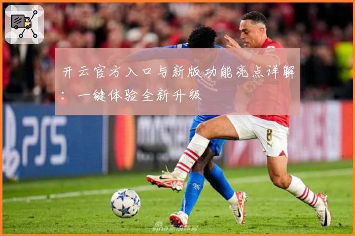 开云官方入口与新版功能亮点详解：一键体验全新升级