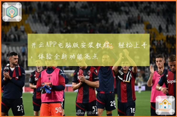 开云APP电脑版安装教程：轻松上手，体验全新功能亮点