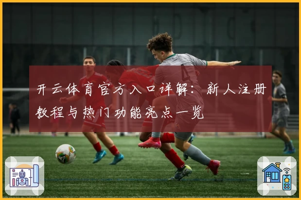 开云体育官方入口详解：新人注册教程与热门功能亮点一览